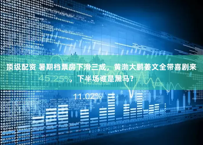 顶级配资 暑期档票房下滑三成，黄渤大鹏姜文全带喜剧来，下半场谁是黑马？