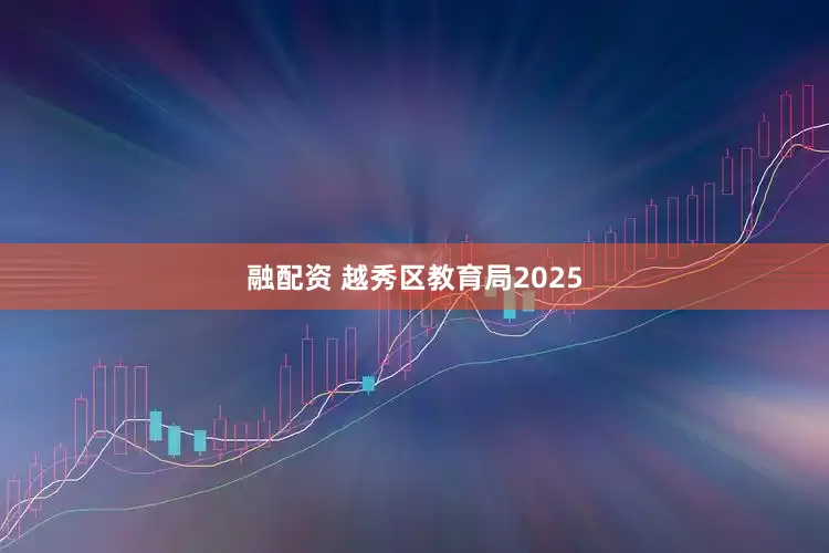 融配资 越秀区教育局2025