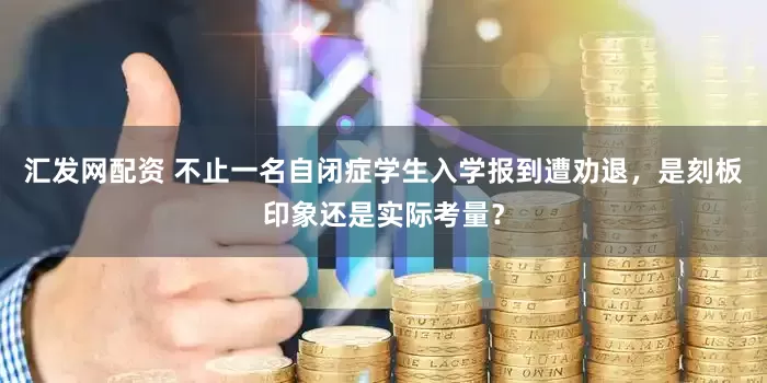 汇发网配资 不止一名自闭症学生入学报到遭劝退，是刻板印象还是实际考量？