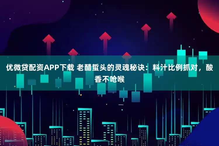 优微贷配资APP下载 老醋蜇头的灵魂秘诀：料汁比例抓对，酸香不呛喉