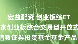 宏益配资 创业板综ETF万家: 万家创业板综合交易型开放式指数证券投资基金基金产品资料概要（更新）