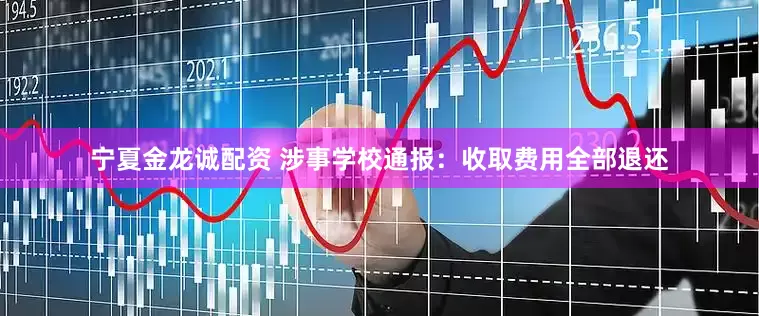宁夏金龙诚配资 涉事学校通报：收取费用全部退还