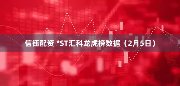 信钰配资 *ST汇科龙虎榜数据（2月5日）